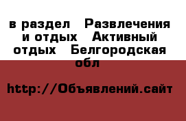  в раздел : Развлечения и отдых » Активный отдых . Белгородская обл.